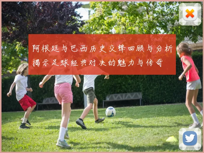 阿根廷与巴西历史交锋回顾与分析揭示足球经典对决的魅力与传奇