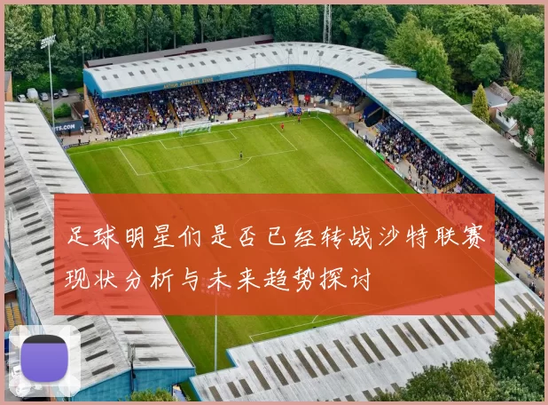 足球明星们是否已经转战沙特联赛现状分析与未来趋势探讨