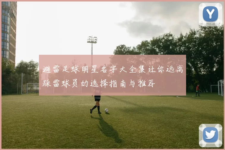 避雷足球明星名字大全集让你远离踩雷球员的选择指南与推荐