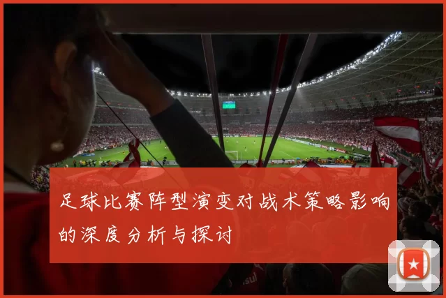 足球比赛阵型演变对战术策略影响的深度分析与探讨
