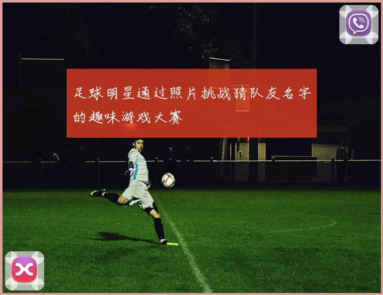 足球明星通过照片挑战猜队友名字的趣味游戏大赛