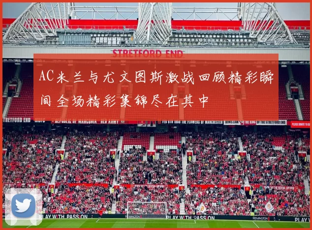AC米兰与尤文图斯激战回顾精彩瞬间全场精彩集锦尽在其中
