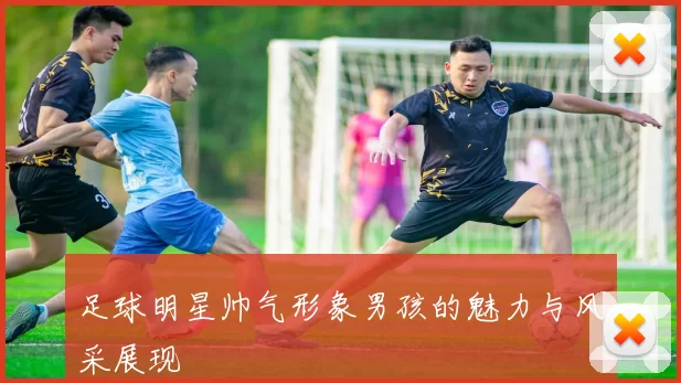 足球明星帅气形象男孩的魅力与风采展现