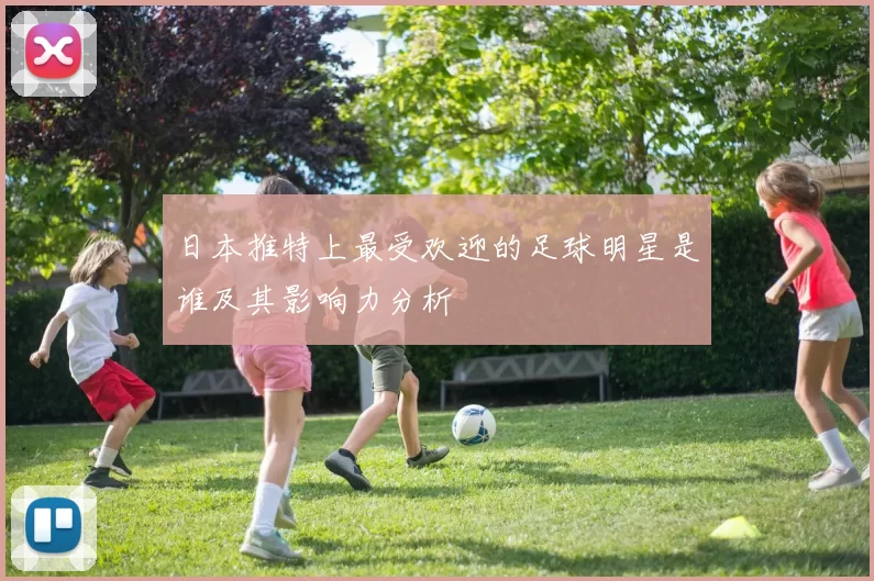 日本推特上最受欢迎的足球明星是谁及其影响力分析
