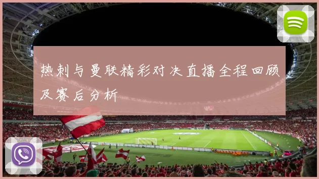 热刺与曼联精彩对决直播全程回顾及赛后分析