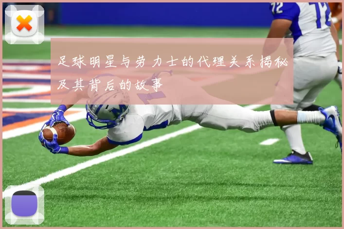足球明星与劳力士的代理关系揭秘及其背后的故事