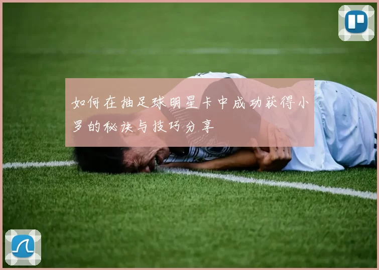 如何在抽足球明星卡中成功获得小罗的秘诀与技巧分享