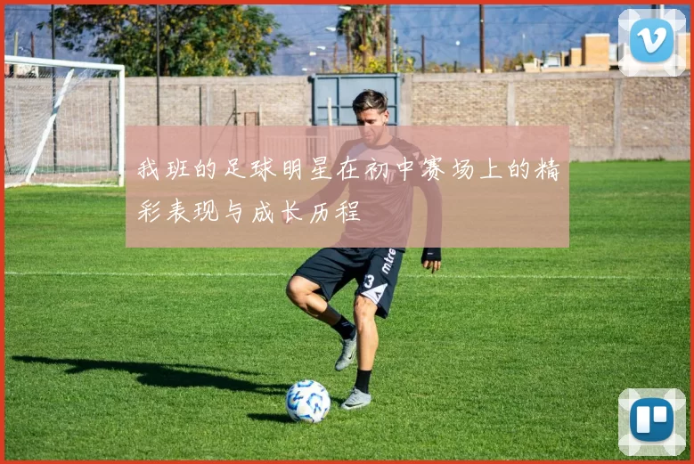 我班的足球明星在初中赛场上的精彩表现与成长历程