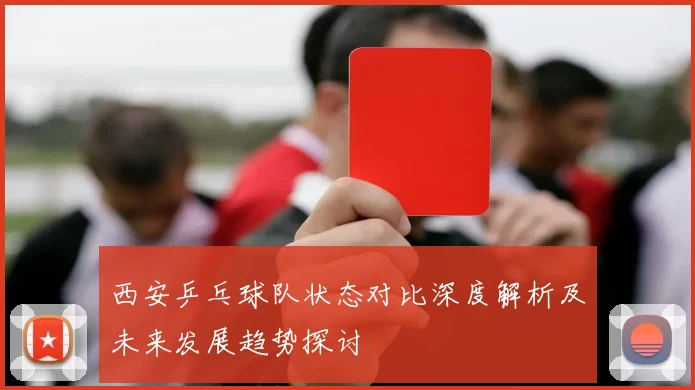 西安乒乓球队状态对比深度解析及未来发展趋势探讨
