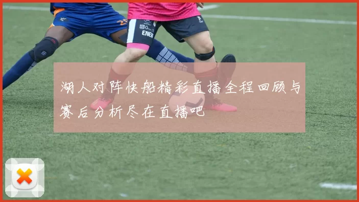 湖人对阵快船精彩直播全程回顾与赛后分析尽在直播吧