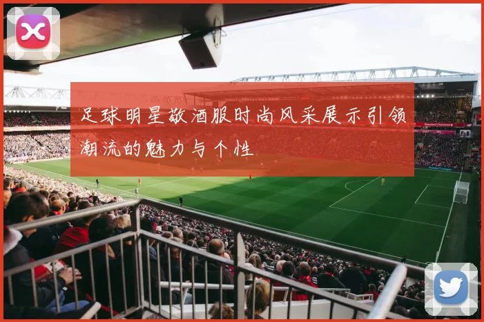足球明星敬酒服时尚风采展示引领潮流的魅力与个性