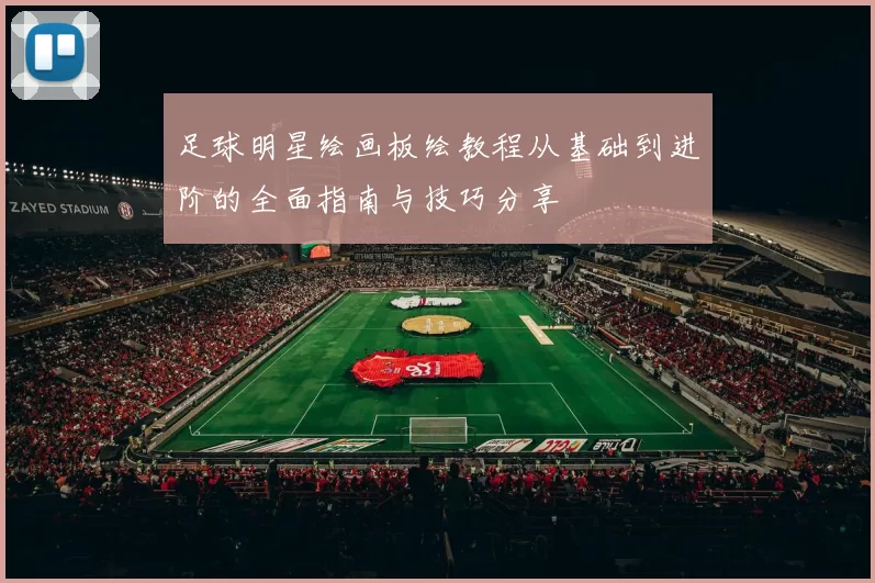 足球明星绘画板绘教程从基础到进阶的全面指南与技巧分享