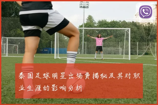 泰国足球明星出场费揭秘及其对职业生涯的影响分析