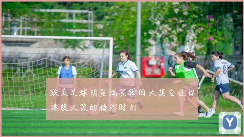 欧美足球明星搞笑瞬间大集合让你捧腹大笑的精彩时刻