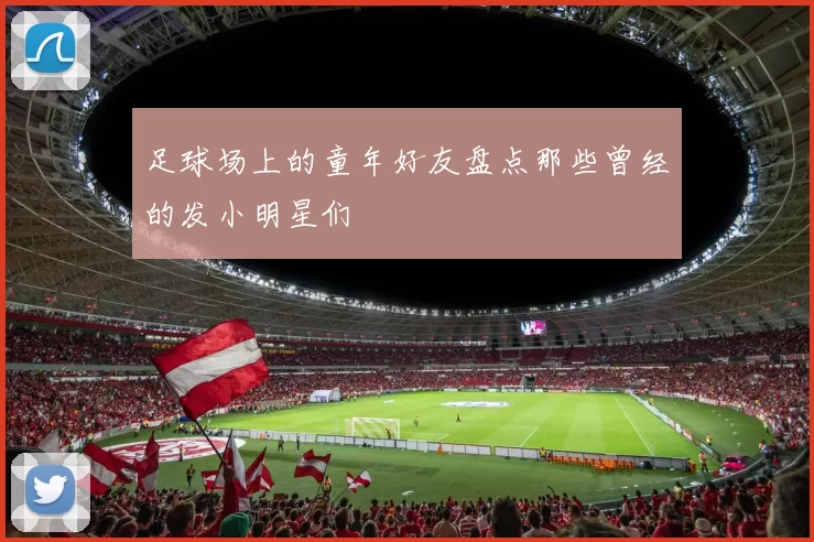 足球场上的童年好友盘点那些曾经的发小明星们