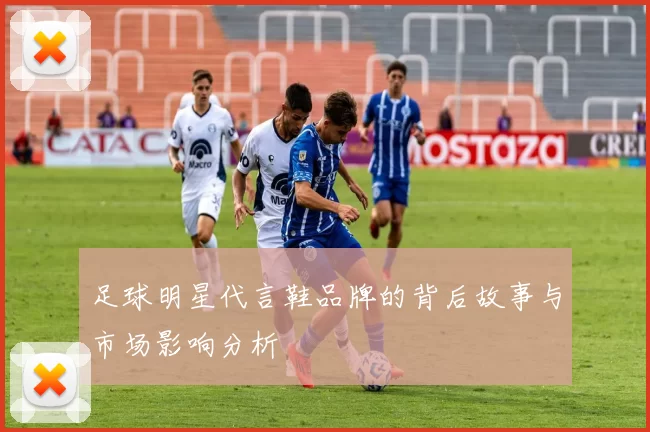 足球明星代言鞋品牌的背后故事与市场影响分析