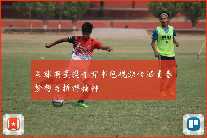 足球明星携手背书包视频传递青春梦想与拼搏精神