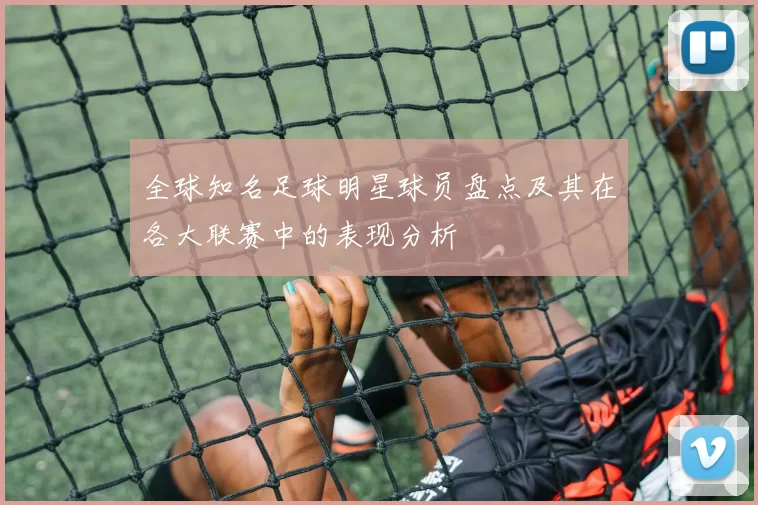 全球知名足球明星球员盘点及其在各大联赛中的表现分析