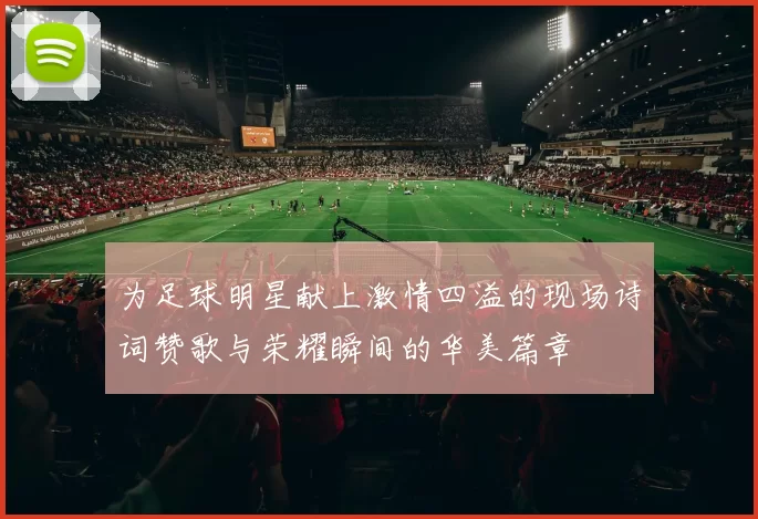 为足球明星献上激情四溢的现场诗词赞歌与荣耀瞬间的华美篇章