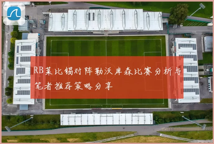 RB莱比锡对阵勒沃库森比赛分析与笔者推荐策略分享