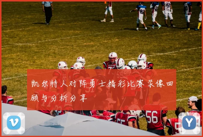 凯尔特人对阵勇士精彩比赛录像回顾与分析分享