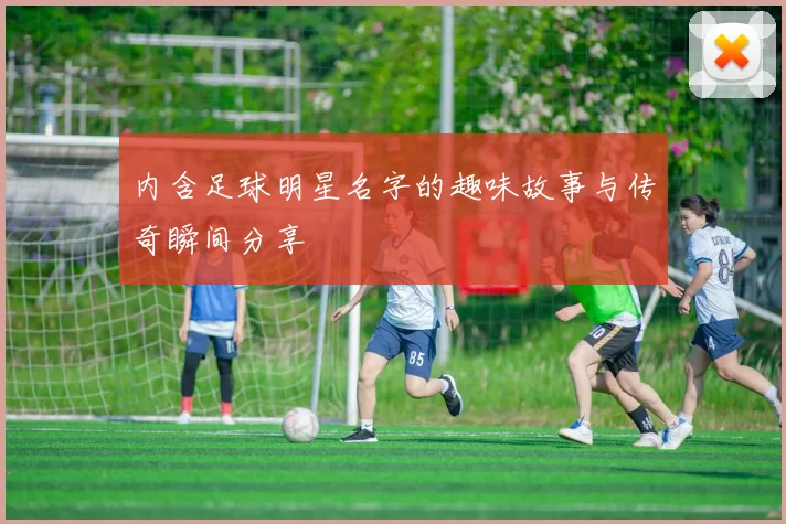 内含足球明星名字的趣味故事与传奇瞬间分享