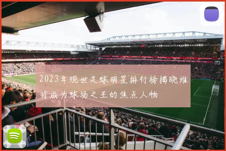 2023年现世足球明星排行榜揭晓谁将成为球场之王的焦点人物
